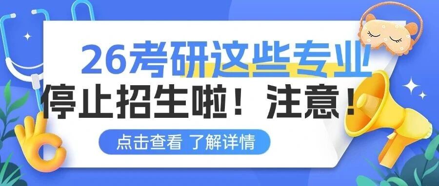 【紧急通知】26考研这些专业停止招生！考研er速看，不要白白努力！